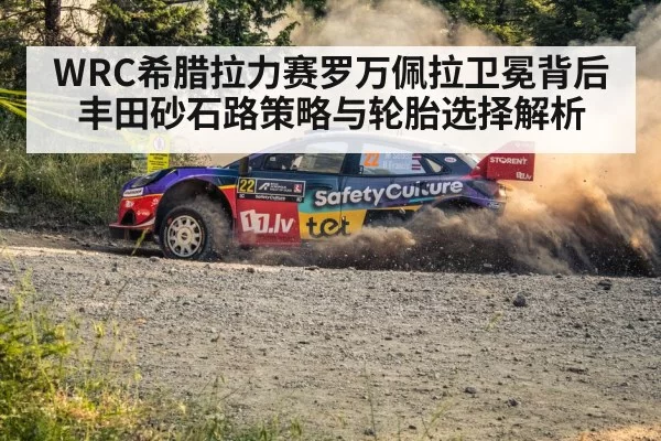 WRC希腊拉力赛罗万佩拉卫冕背后丰田砂石路策略与轮胎选择解析