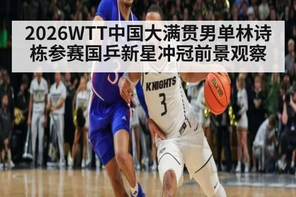 2026WTT中国大满贯男单林诗栋参赛国乒新星冲冠前景观察