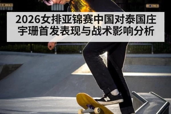 2026女排亚锦赛中国对泰国庄宇珊首发表现与战术影响分析