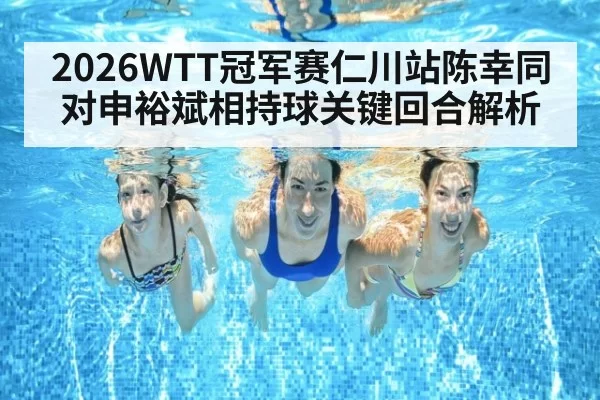 2026WTT冠军赛仁川站陈幸同对申裕斌相持球关键回合解析