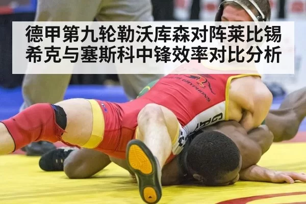德甲第九轮勒沃库森对阵莱比锡 希克与塞斯科中锋效率对比分析